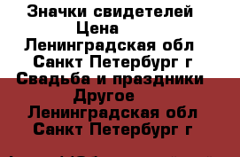 Значки свидетелей › Цена ­ 1 - Ленинградская обл., Санкт-Петербург г. Свадьба и праздники » Другое   . Ленинградская обл.,Санкт-Петербург г.